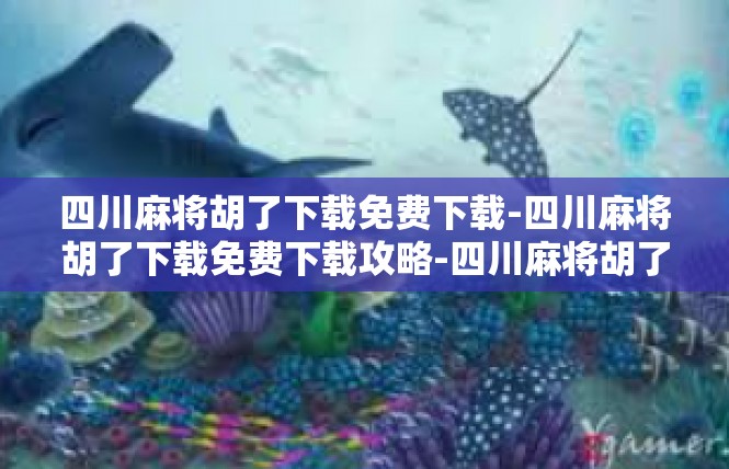 四川麻将胡了下载免费下载-四川麻将胡了下载免费下载攻略-四川麻将胡了下载免费下载