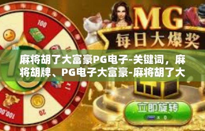 麻将胡了大富豪PG电子-关键词，麻将胡牌、PG电子大富豪-麻将胡了大富豪PG电子
