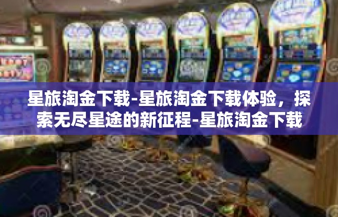 星旅淘金下载-星旅淘金下载体验，探索无尽星途的新征程-星旅淘金下载