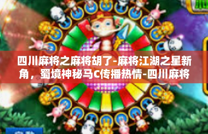 四川麻将之麻将胡了-麻将江湖之星新角，蜀境神秘马C传播热情-四川麻将之麻将胡了