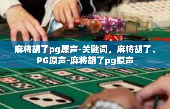 麻将胡了pg原声-关键词，麻将胡了、PG原声-麻将胡了pg原声