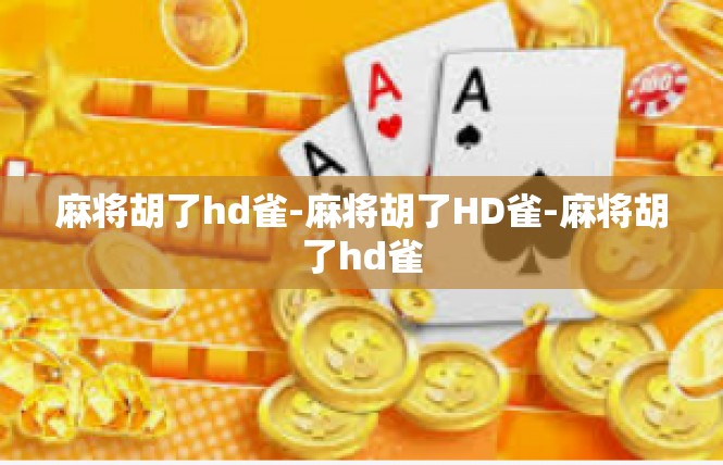 麻将胡了hd雀-麻将胡了HD雀-麻将胡了hd雀