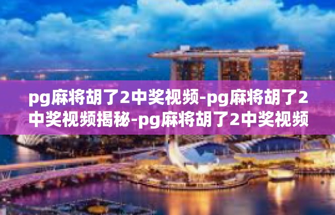 pg麻将胡了2中奖视频-pg麻将胡了2中奖视频揭秘-pg麻将胡了2中奖视频