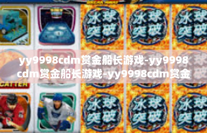 yy9998cdm赏金船长游戏-yy9998cdm赏金船长游戏-yy9998cdm赏金船长游戏