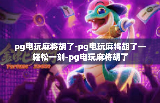 pg电玩麻将胡了-pg电玩麻将胡了—轻松一刻-pg电玩麻将胡了
