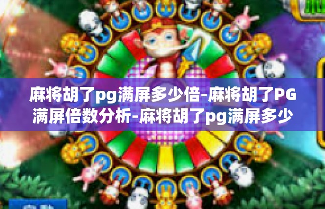 麻将胡了pg满屏多少倍-麻将胡了PG满屏倍数分析-麻将胡了pg满屏多少倍
