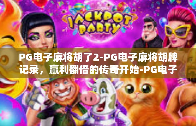 PG电子麻将胡了2-PG电子麻将胡牌记录，赢利翻倍的传奇开始-PG电子麻将胡了2