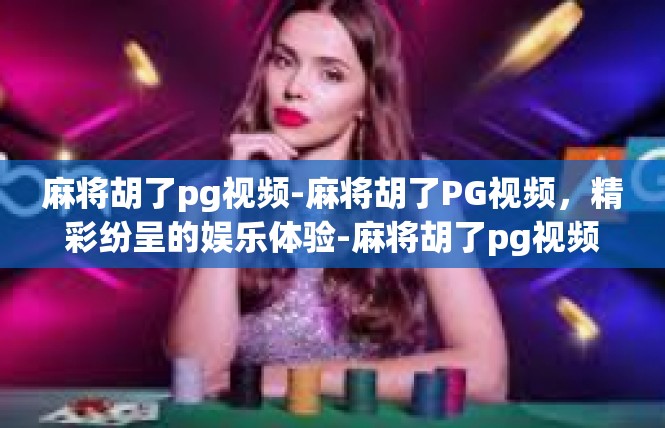 麻将胡了pg视频-麻将胡了PG视频，精彩纷呈的娱乐体验-麻将胡了pg视频