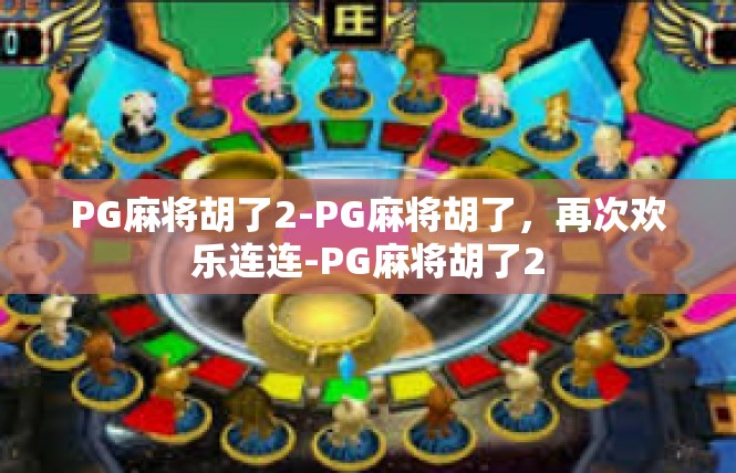 PG麻将胡了2-PG麻将胡了，再次欢乐连连-PG麻将胡了2