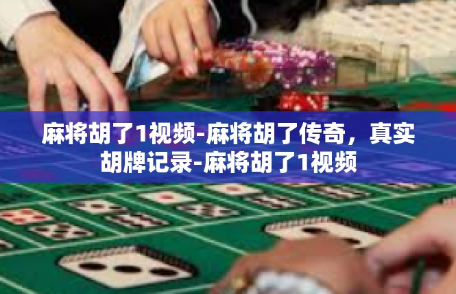 麻将胡了1视频-麻将胡了传奇，真实胡牌记录-麻将胡了1视频