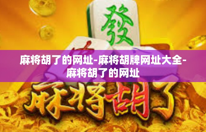 麻将胡了的网址-麻将胡牌网址大全-麻将胡了的网址