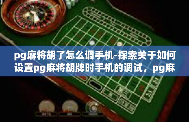 pg麻将胡了怎么调手机-探索关于如何设置pg麻将胡牌时手机的调试，pg麻将胡了怎么调手机