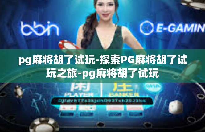 pg麻将胡了试玩-探索PG麻将胡了试玩之旅-pg麻将胡了试玩