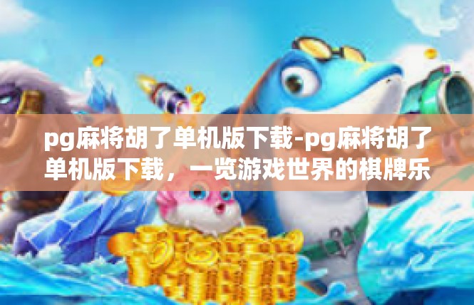 pg麻将胡了单机版下载-pg麻将胡了单机版下载，一览游戏世界的棋牌乐章-pg麻将胡了单机版下载