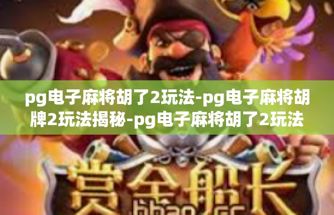 pg电子麻将胡了2玩法-pg电子麻将胡牌2玩法揭秘-pg电子麻将胡了2玩法