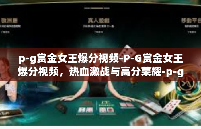 p-g赏金女王爆分视频-P-G赏金女王爆分视频，热血激战与高分荣耀-p-g赏金女王爆分视频