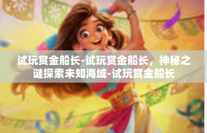 试玩赏金船长-试玩赏金船长，神秘之谜探索未知海域-试玩赏金船长