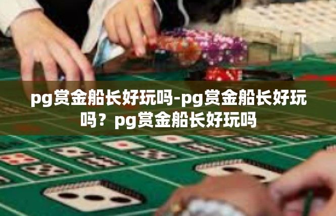 pg赏金船长好玩吗-pg赏金船长好玩吗？pg赏金船长好玩吗