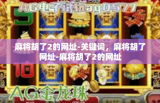 麻将胡了2的网址-关键词，麻将胡了网址-麻将胡了2的网址
