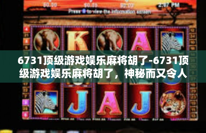 6731顶级游戏娱乐麻将胡了-6731顶级游戏娱乐麻将胡了，神秘而又令人振奋的时刻-6731顶级游戏娱乐麻将胡了