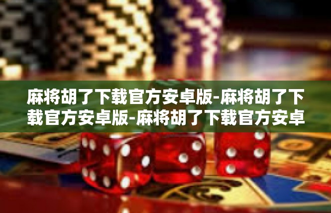 麻将胡了下载官方安卓版-麻将胡了下载官方安卓版-麻将胡了下载官方安卓版
