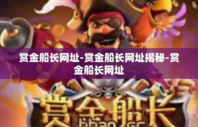 赏金船长网址-赏金船长网址揭秘-赏金船长网址