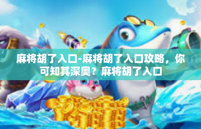麻将胡了入口-麻将胡了入口攻略，你可知其深奥？麻将胡了入口