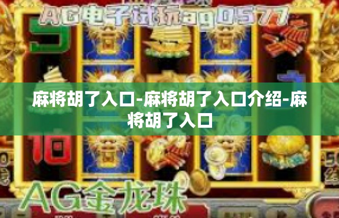 麻将胡了入口-麻将胡了入口介绍-麻将胡了入口