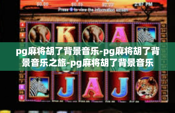 pg麻将胡了背景音乐-pg麻将胡了背景音乐之旅-pg麻将胡了背景音乐