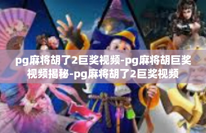 pg麻将胡了2巨奖视频-pg麻将胡巨奖视频揭秘-pg麻将胡了2巨奖视频