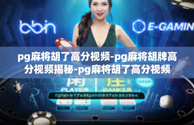 pg麻将胡了高分视频-pg麻将胡牌高分视频揭秘-pg麻将胡了高分视频
