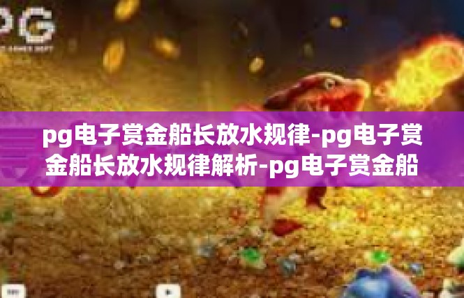 pg电子赏金船长放水规律-pg电子赏金船长放水规律解析-pg电子赏金船长放水规律