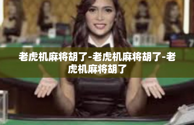 老虎机麻将胡了-老虎机麻将胡了-老虎机麻将胡了