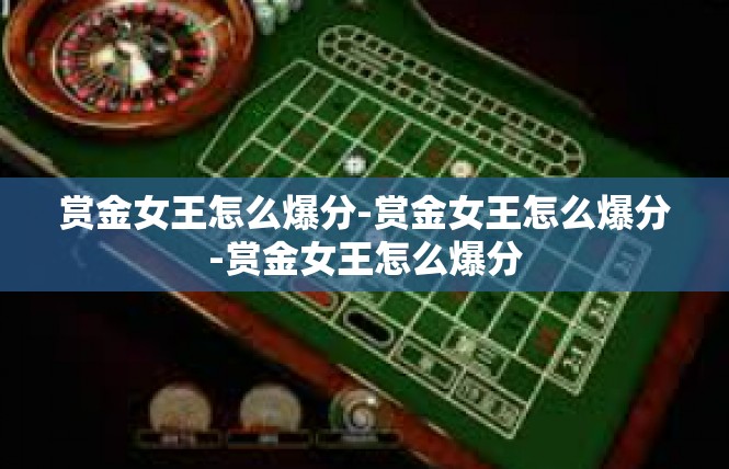 赏金女王怎么爆分-赏金女王怎么爆分-赏金女王怎么爆分