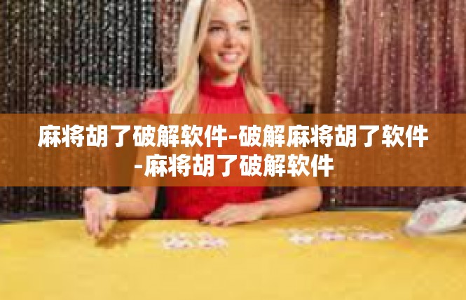 麻将胡了破解软件-破解麻将胡了软件-麻将胡了破解软件