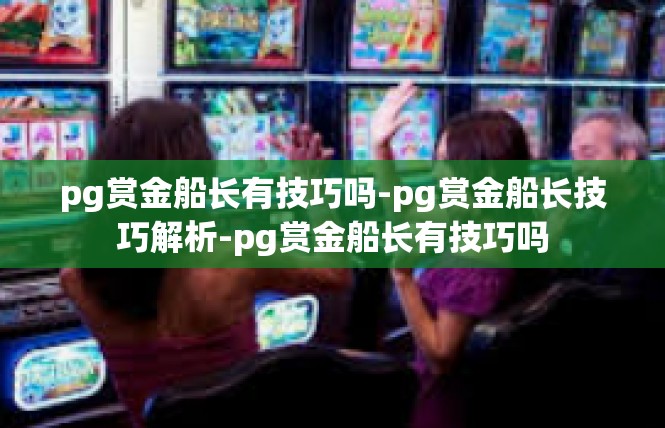 pg赏金船长有技巧吗-pg赏金船长技巧解析-pg赏金船长有技巧吗