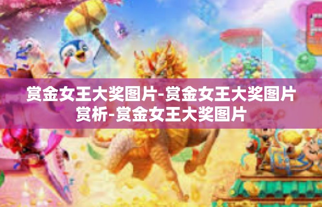 赏金女王大奖图片-赏金女王大奖图片赏析-赏金女王大奖图片