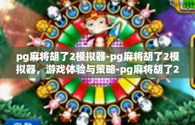 pg麻将胡了2模拟器-pg麻将胡了2模拟器，游戏体验与策略-pg麻将胡了2模拟器