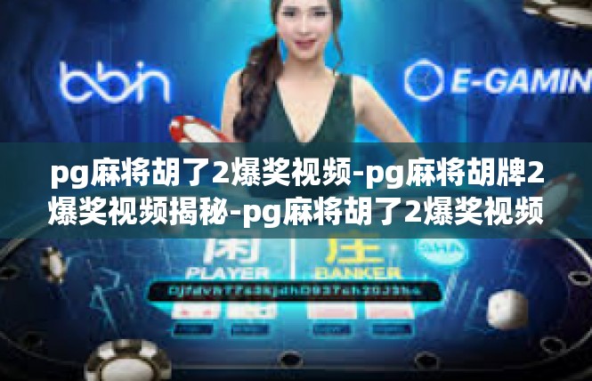 pg麻将胡了2爆奖视频-pg麻将胡牌2爆奖视频揭秘-pg麻将胡了2爆奖视频