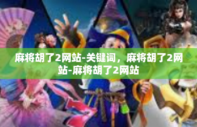 麻将胡了2网站-关键词，麻将胡了2网站-麻将胡了2网站