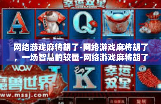 网络游戏麻将胡了-网络游戏麻将胡了，一场智慧的较量-网络游戏麻将胡了