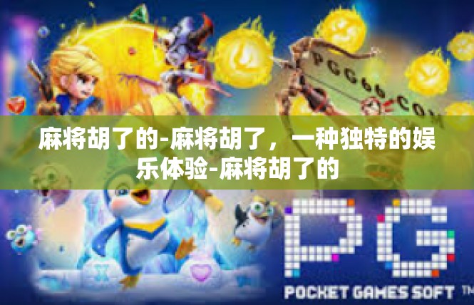 麻将胡了的-麻将胡了，一种独特的娱乐体验-麻将胡了的