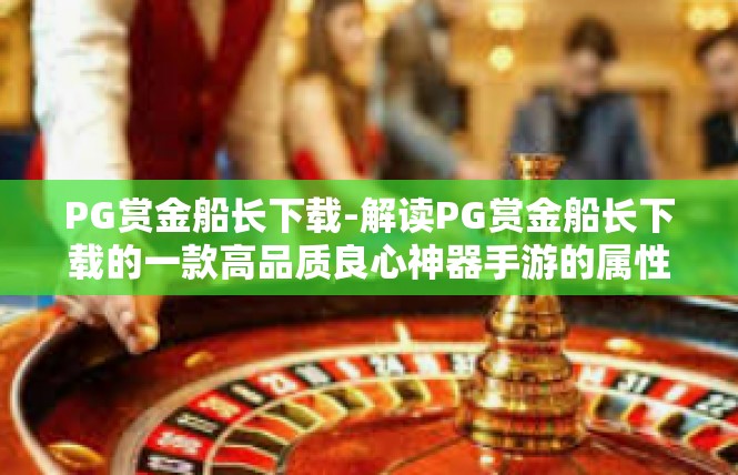 PG赏金船长下载-解读PG赏金船长下载的一款高品质良心神器手游的属性信息及成就通知-PG赏金船长下载