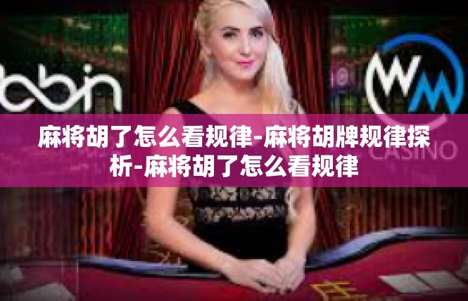 麻将胡了怎么看规律-麻将胡牌规律探析-麻将胡了怎么看规律