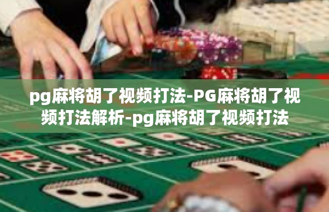 pg麻将胡了视频打法-PG麻将胡了视频打法解析-pg麻将胡了视频打法