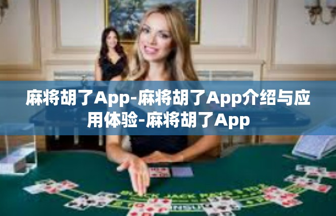 麻将胡了App-麻将胡了App介绍与应用体验-麻将胡了App