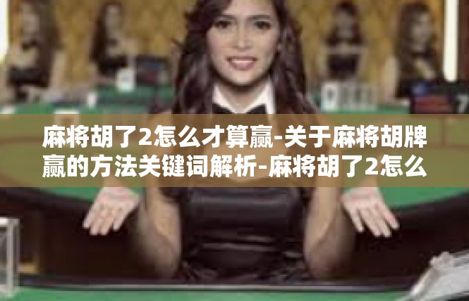 麻将胡了2怎么才算赢-关于麻将胡牌赢的方法关键词解析-麻将胡了2怎么才算赢
