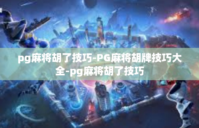 pg麻将胡了技巧-PG麻将胡牌技巧大全-pg麻将胡了技巧