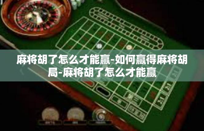 麻将胡了怎么才能赢-如何赢得麻将胡局-麻将胡了怎么才能赢