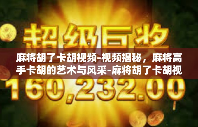 麻将胡了卡胡视频-视频揭秘，麻将高手卡胡的艺术与风采-麻将胡了卡胡视频